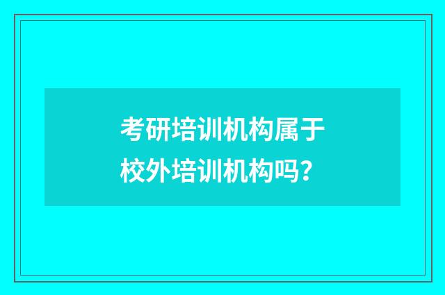 考研培训机构属于校外培训机构吗？
