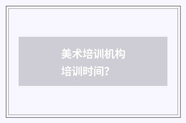 美术培训机构培训时间？