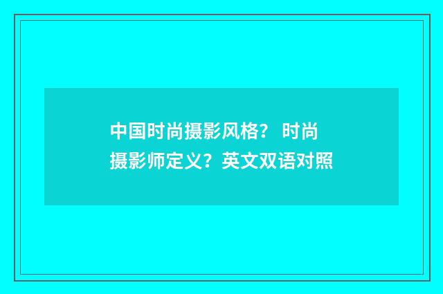 中国时尚摄影风格? 时尚摄影师定义?英文双语对照