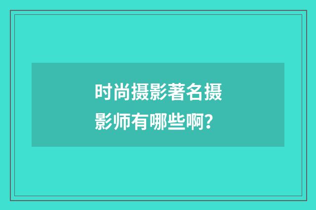 时尚摄影著名摄影师有哪些啊？
