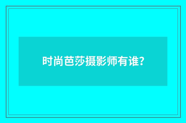时尚芭莎摄影师有谁？