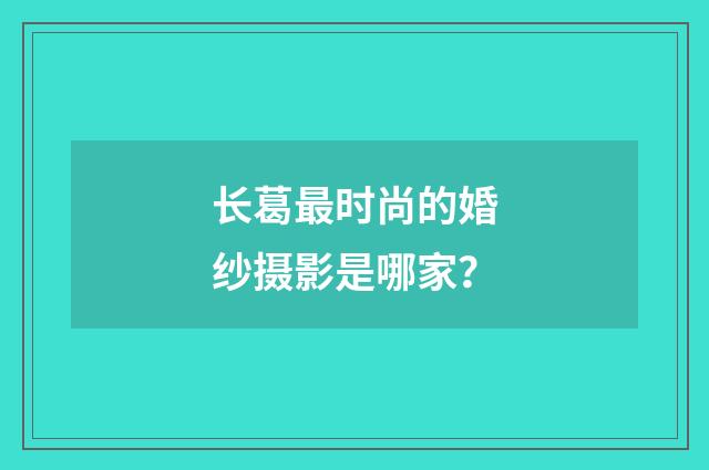 长葛最时尚的婚纱摄影是哪家？
