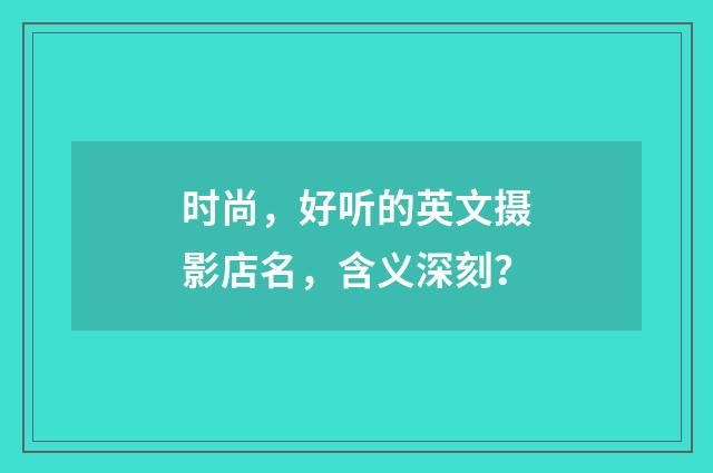 时尚,好听的英文摄影店名,含义深刻?