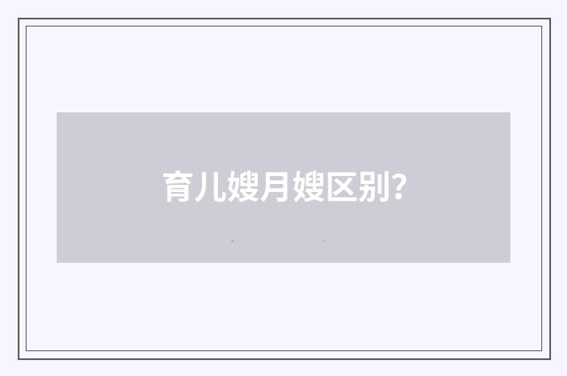 育儿嫂月嫂区别？