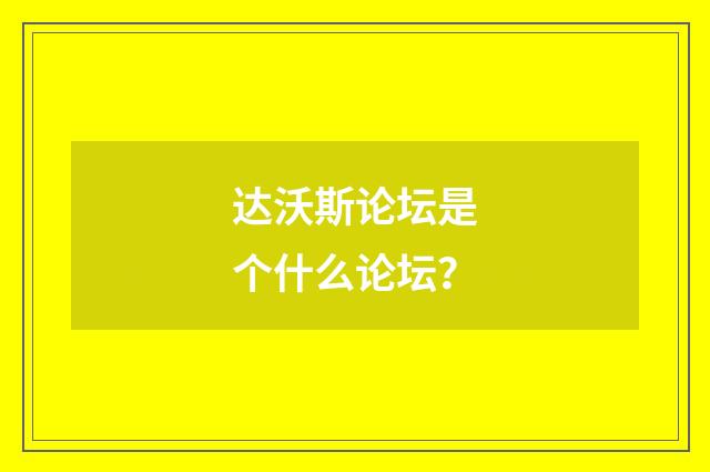 达沃斯论坛是个什么论坛?