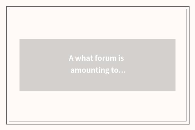 A what forum is amounting to Wo Si forum?