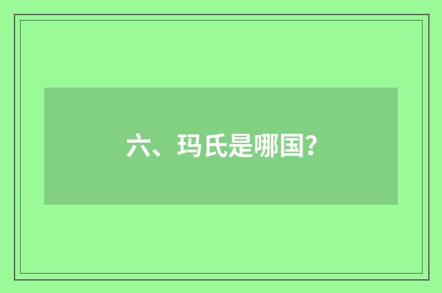 六、玛氏是哪国?