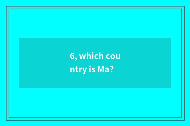 6, which country is Ma?