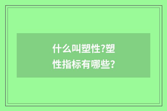什么叫塑性?塑性指标有哪些?