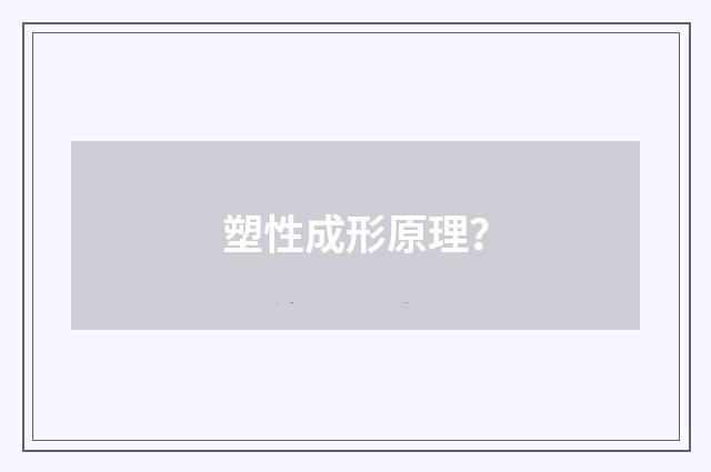 塑性成形原理?