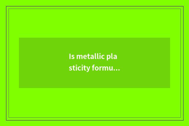 Is metallic plasticity formulary?