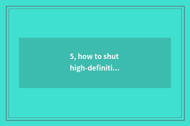 5, how to shut high-definition communicate function?