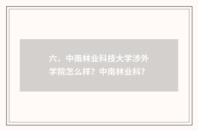 六、中南林业科技大学涉外学院怎么样?中南林业科?