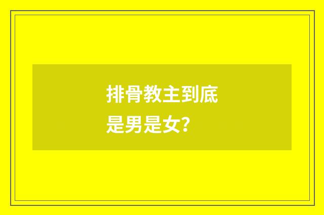 排骨教主到底是男是女？