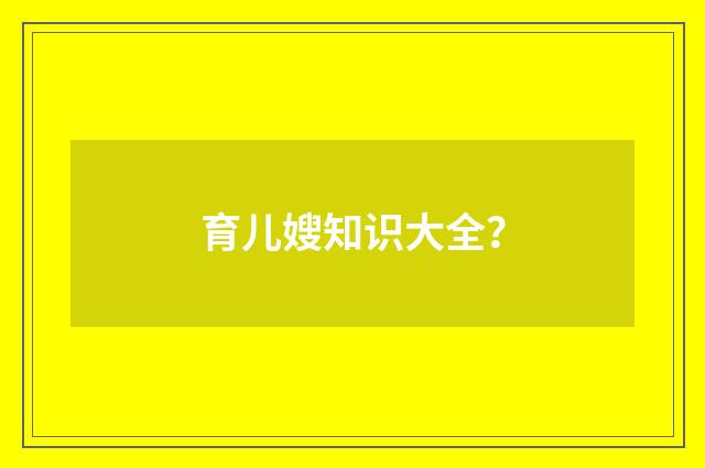 育儿嫂知识大全？