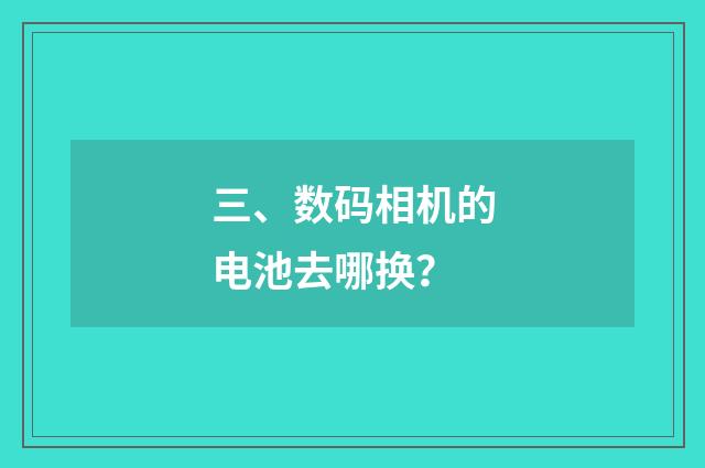 三、数码相机的电池去哪换？