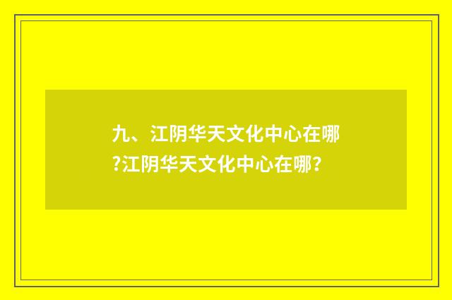 九、江阴华天文化中心在哪?江阴华天文化中心在哪？