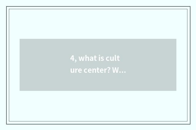 4, what is culture center? What effect does culture center have?