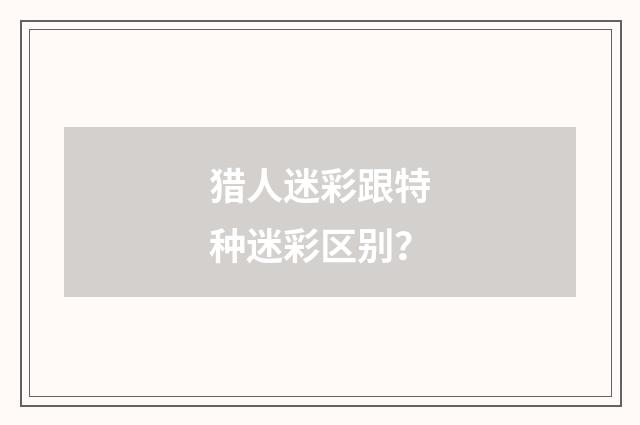 猎人迷彩跟特种迷彩区别？