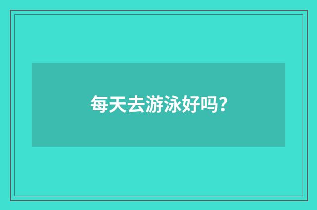 每天去游泳好吗?