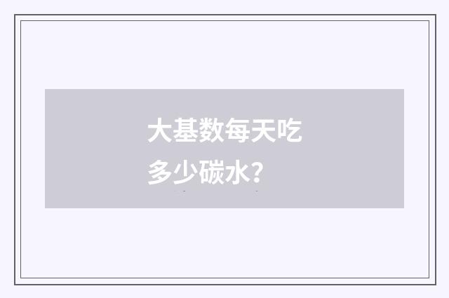 大基数每天吃多少碳水？