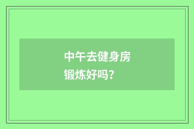 中午去健身房锻炼好吗?