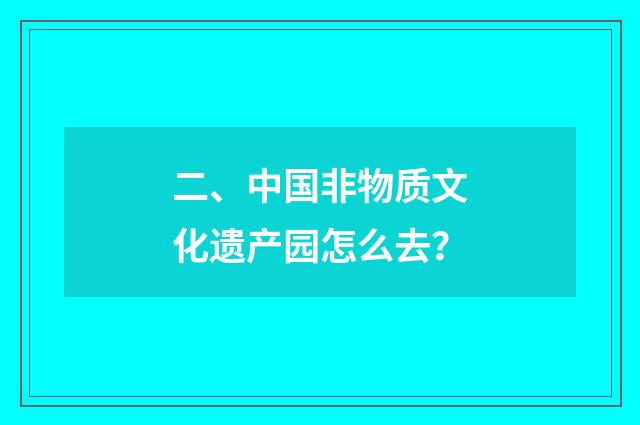 二、中国非物质文化遗产园怎么去？