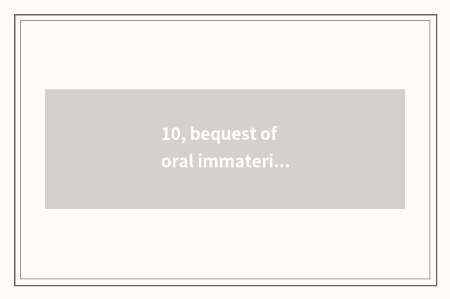 10, bequest of oral immaterial culture?