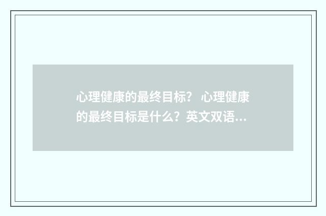 心理健康的最终目标? 心理健康的最终目标是什么?英文双语对照