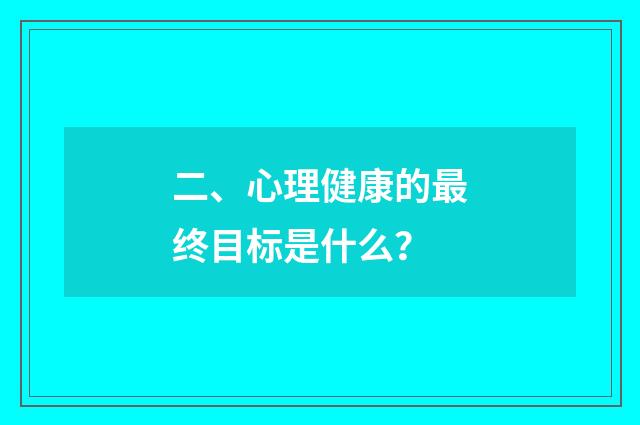 二、心理健康的最终目标是什么?