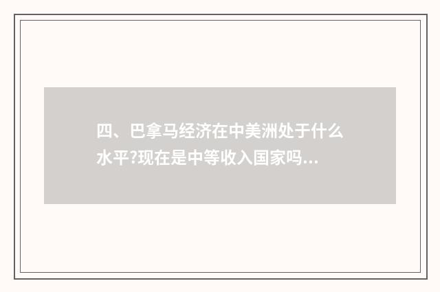 四、巴拿马经济在中美洲处于什么水平?现在是中等收入国家吗?贫富差距大吗?人口有多少？