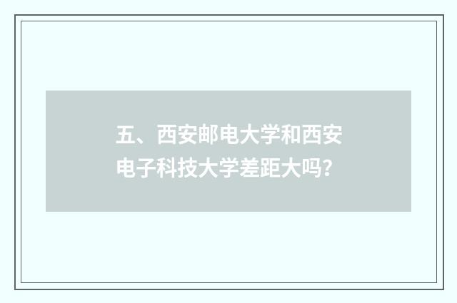 五、西安邮电大学和西安电子科技大学差距大吗？