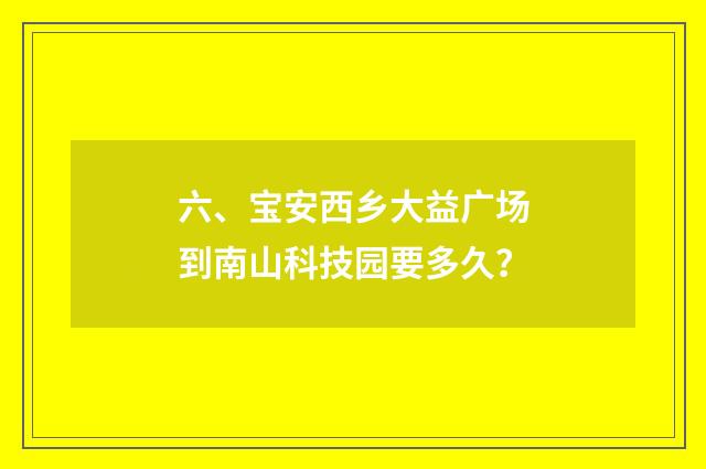 六、宝安西乡大益广场到南山科技园要多久?