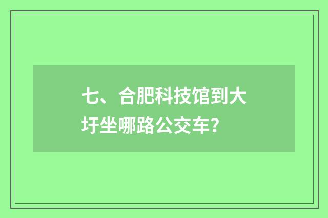 七、合肥科技馆到大圩坐哪路公交车？