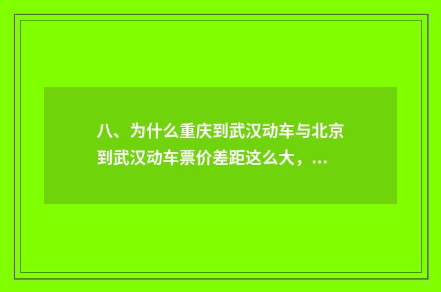 八、为什么重庆到武汉动车与北京到武汉动车票价差距这么大,时间反而长呢?