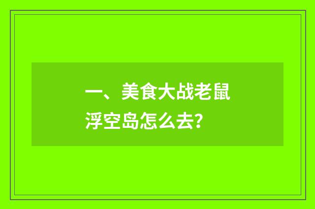 一、美食大战老鼠浮空岛怎么去？