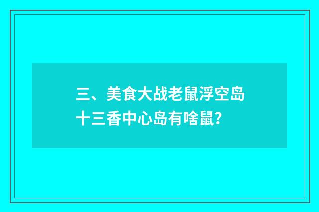 三、美食大战老鼠浮空岛十三香中心岛有啥鼠?
