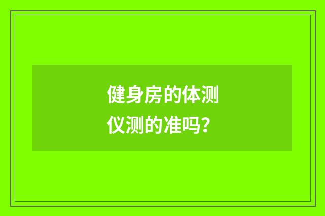 健身房的体测仪测的准吗?