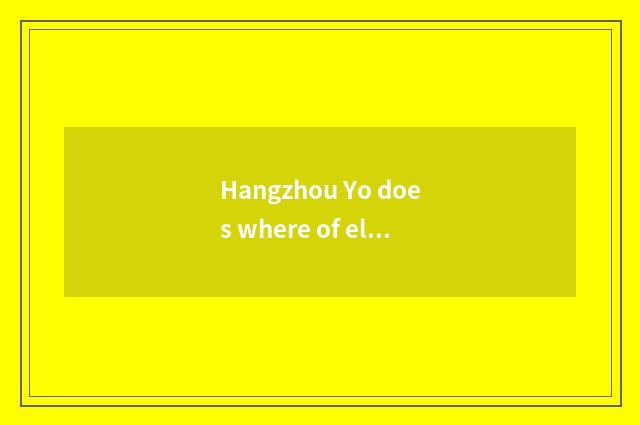 Hangzhou Yo does where of elder brother's wife have Yo can elder brother's wife