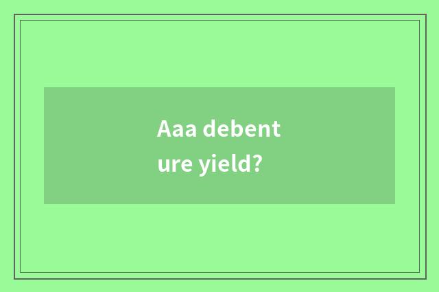 Aaa debenture yield?