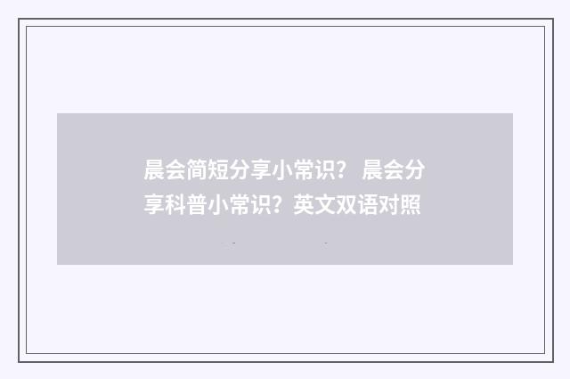 晨会简短分享小常识？ 晨会分享科普小常识？英文双语对照