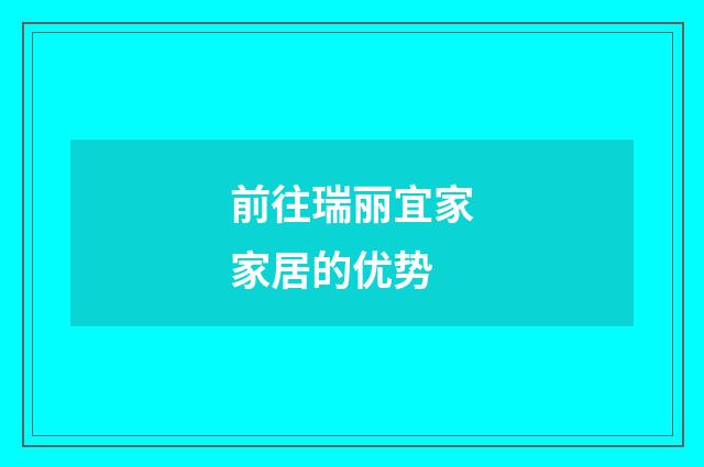 前往瑞丽宜家家居的优势