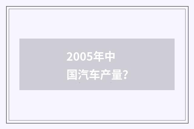 2005年中国汽车产量?