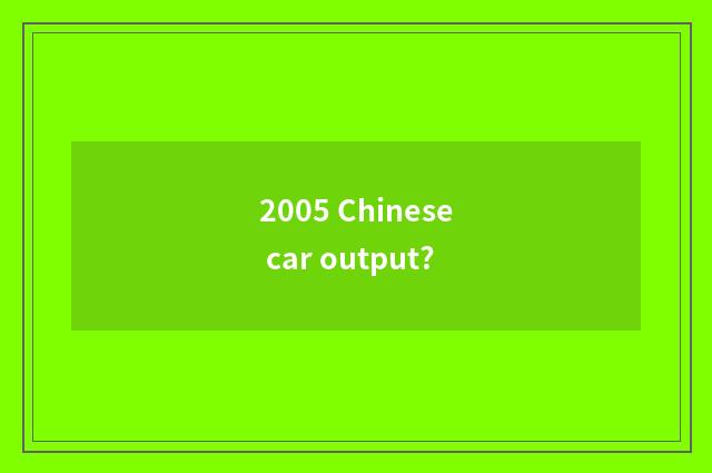 2005 Chinese car output?