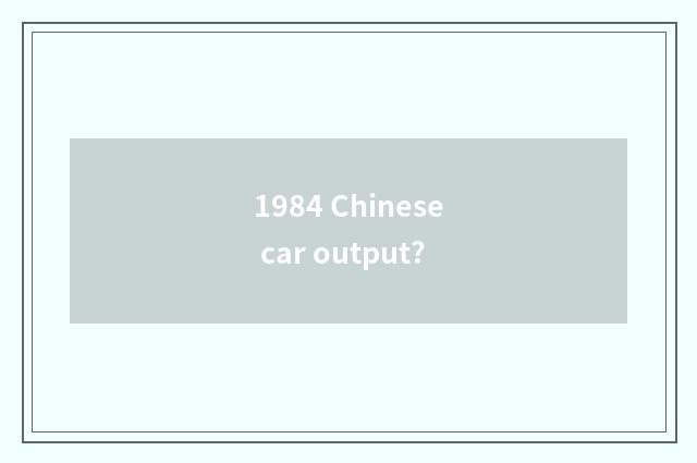 1984 Chinese car output?