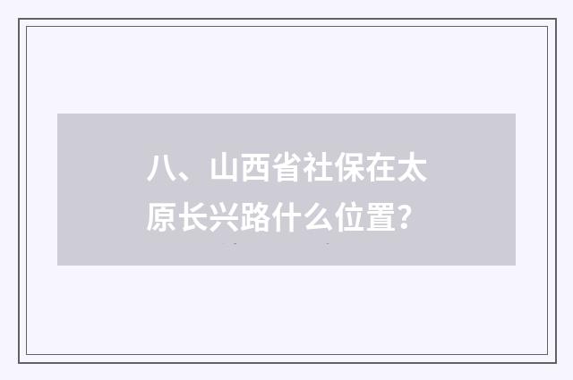 八、山西省社保在太原长兴路什么位置？
