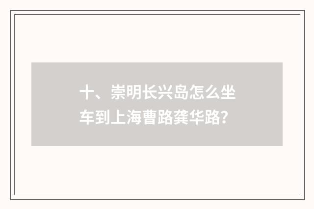 十、崇明长兴岛怎么坐车到上海曹路龚华路？
