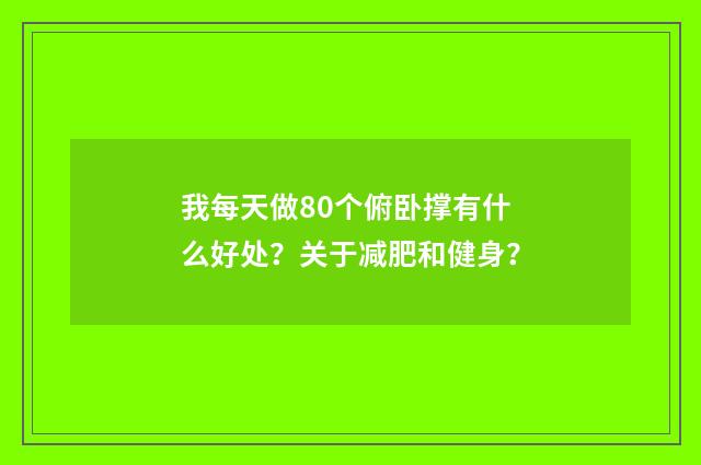我每天做80个俯卧撑有什么好处?关于减肥和健身?