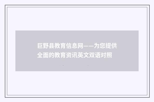 巨野县教育信息网——为您提供全面的教育资讯英文双语对照