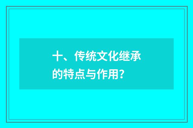 十、传统文化继承的特点与作用？